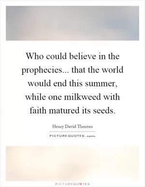 Who could believe in the prophecies... that the world would end this summer, while one milkweed with faith matured its seeds Picture Quote #1