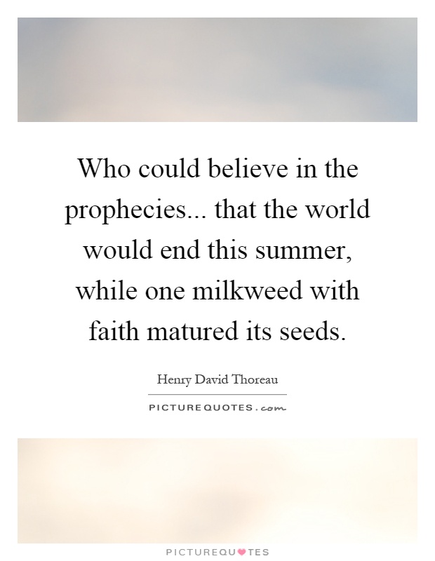 Who could believe in the prophecies... that the world would end this summer, while one milkweed with faith matured its seeds Picture Quote #1