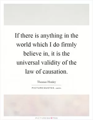 If there is anything in the world which I do firmly believe in, it is the universal validity of the law of causation Picture Quote #1
