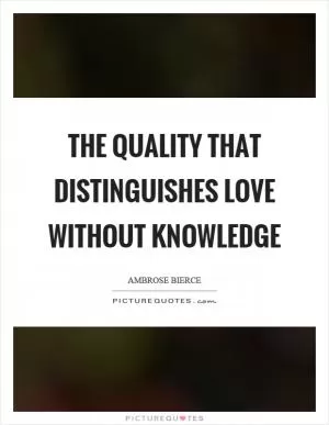 The quality that distinguishes love without knowledge Picture Quote #1