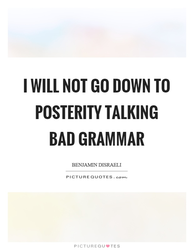 I will not go down to posterity talking bad grammar Picture Quote #1