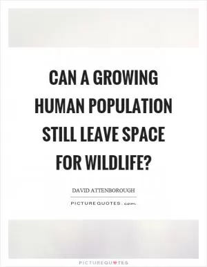 Can a growing human population still leave space for wildlife? Picture Quote #1