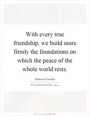 With every true friendship, we build more firmly the foundations on which the peace of the whole world rests Picture Quote #1