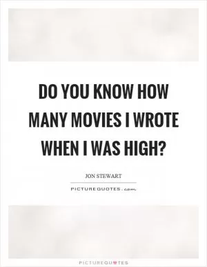 Do you know how many movies I wrote when I was high? Picture Quote #1