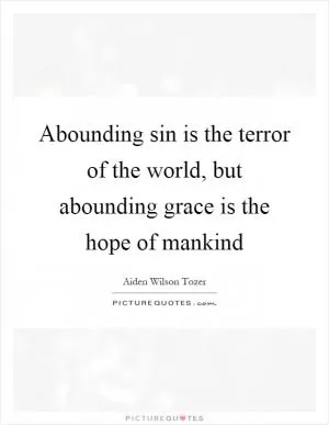 Abounding sin is the terror of the world, but abounding grace is the hope of mankind Picture Quote #1