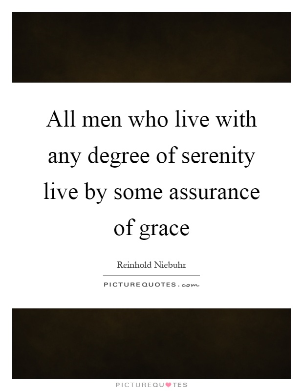All men who live with any degree of serenity live by some assurance of grace Picture Quote #1