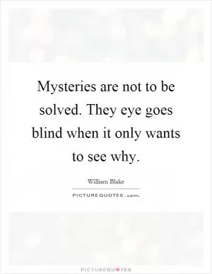 Mysteries are not to be solved. They eye goes blind when it only wants to see why Picture Quote #1