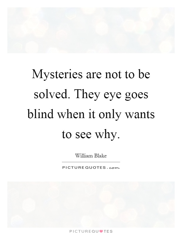 Mysteries are not to be solved. They eye goes blind when it only wants to see why Picture Quote #1