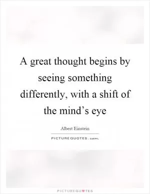 A great thought begins by seeing something differently, with a shift of the mind’s eye Picture Quote #1