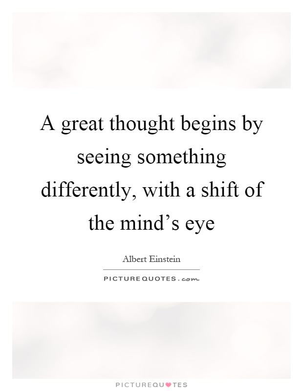 A great thought begins by seeing something differently, with a shift of the mind's eye Picture Quote #1