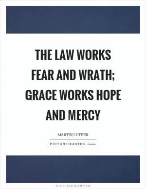 The law works fear and wrath; grace works hope and mercy Picture Quote #1