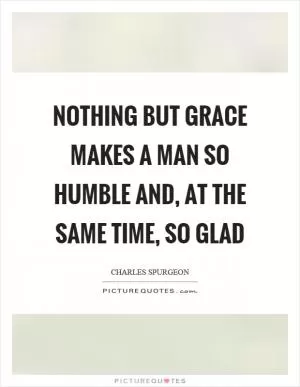 Nothing but grace makes a man so humble and, at the same time, so glad Picture Quote #1