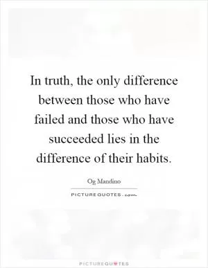 In truth, the only difference between those who have failed and those who have succeeded lies in the difference of their habits Picture Quote #1