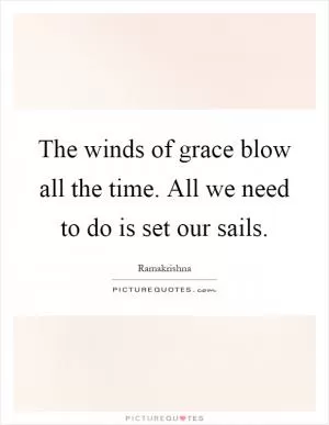 The winds of grace blow all the time. All we need to do is set our sails Picture Quote #1