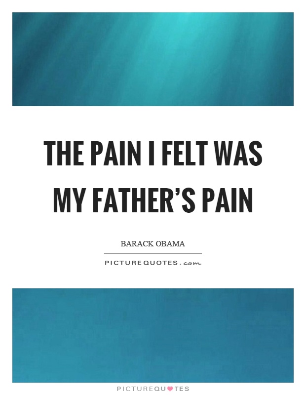 The pain I felt was my father's pain Picture Quote #1