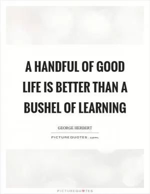 A handful of good life is better than a bushel of learning Picture Quote #1