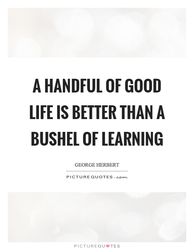 A handful of good life is better than a bushel of learning Picture Quote #1