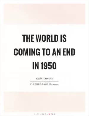 The world is coming to an end in 1950 Picture Quote #1