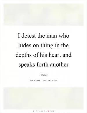 I detest the man who hides on thing in the depths of his heart and speaks forth another Picture Quote #1