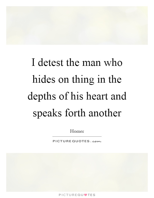 I detest the man who hides on thing in the depths of his heart and speaks forth another Picture Quote #1