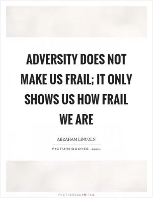 Adversity does not make us frail; it only shows us how frail we are Picture Quote #1