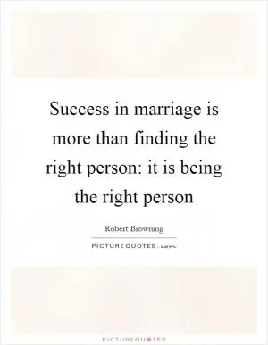Success in marriage is more than finding the right person: it is being the right person Picture Quote #1