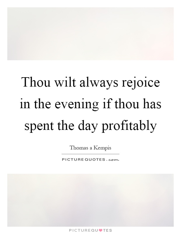 Thou wilt always rejoice in the evening if thou has spent the day profitably Picture Quote #1