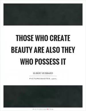 Those who create beauty are also they who possess it Picture Quote #1