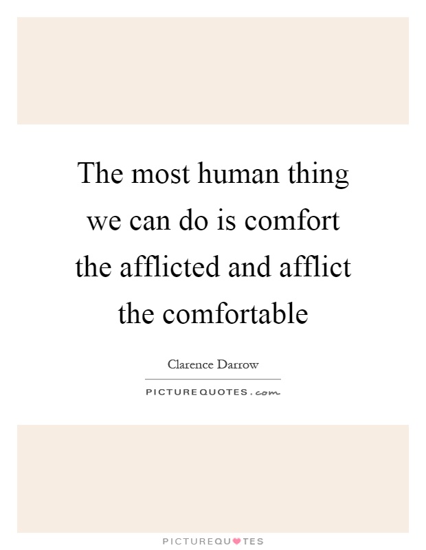 The most human thing we can do is comfort the afflicted and afflict the comfortable Picture Quote #1