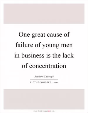 One great cause of failure of young men in business is the lack of concentration Picture Quote #1