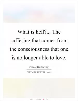What is hell?... The suffering that comes from the consciousness that one is no longer able to love Picture Quote #1