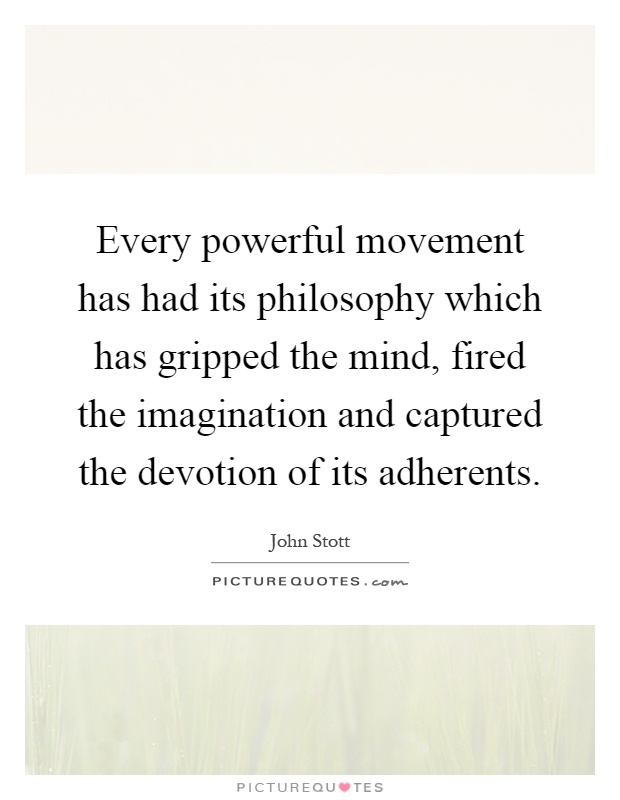 Every powerful movement has had its philosophy which has gripped the mind, fired the imagination and captured the devotion of its adherents Picture Quote #1