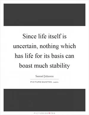 Since life itself is uncertain, nothing which has life for its basis can boast much stability Picture Quote #1