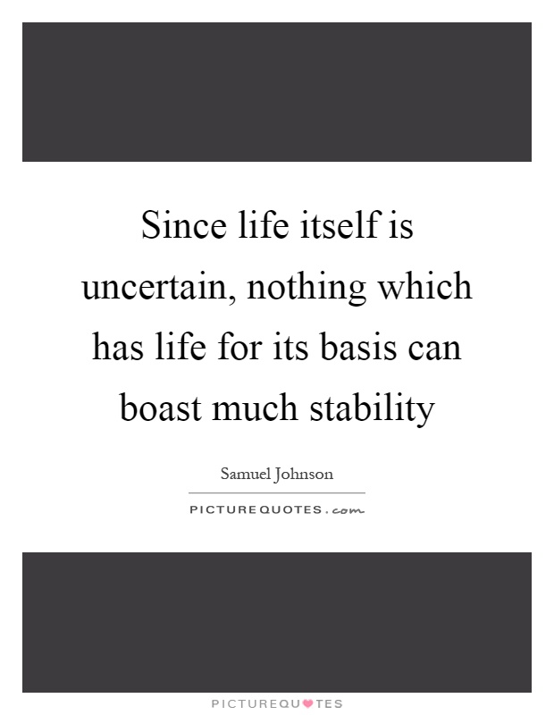 Since life itself is uncertain, nothing which has life for its basis can boast much stability Picture Quote #1