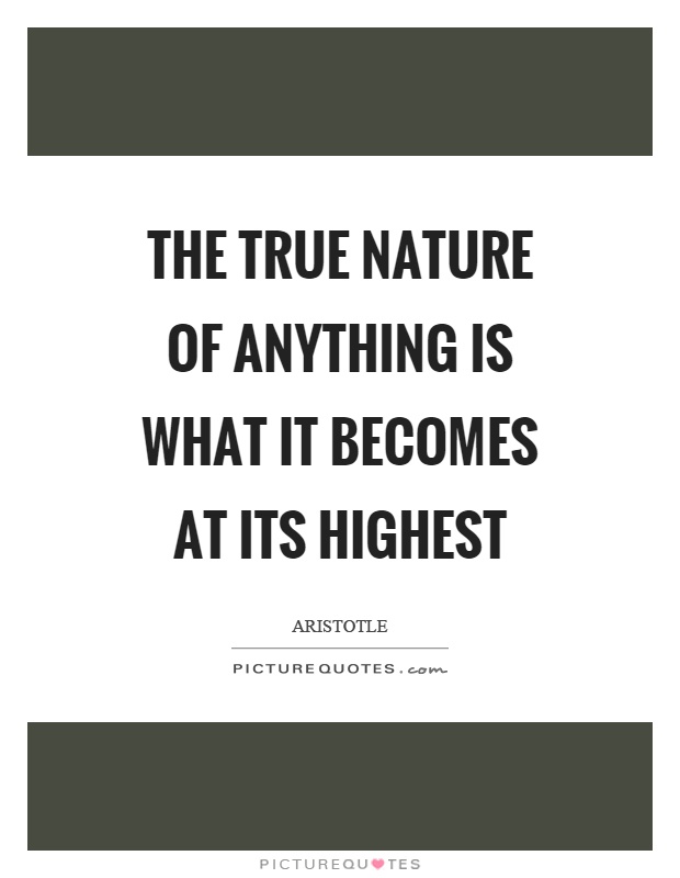 The true nature of anything is what it becomes at its highest Picture Quote #1