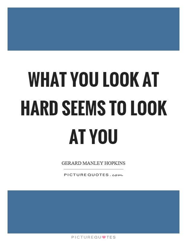 What you look at hard seems to look at you Picture Quote #1