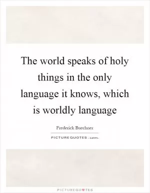The world speaks of holy things in the only language it knows, which is worldly language Picture Quote #1