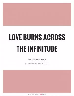 Love burns across the infinitude Picture Quote #1