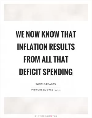 We now know that inflation results from all that deficit spending Picture Quote #1