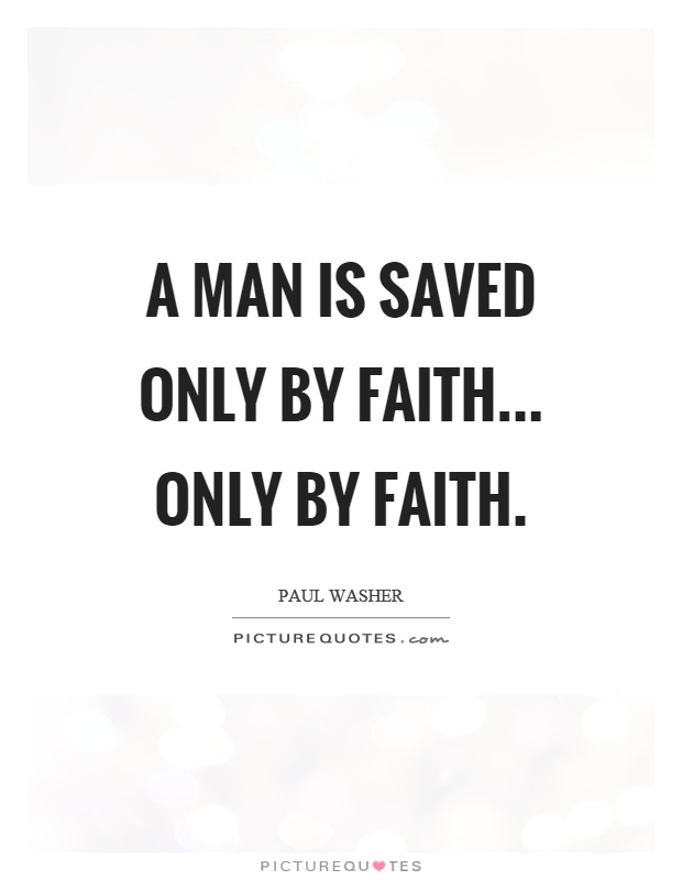 A man is saved only by faith... only by faith Picture Quote #1