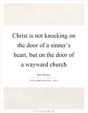 Christ is not knocking on the door of a sinner’s heart, but on the door of a wayward church Picture Quote #1