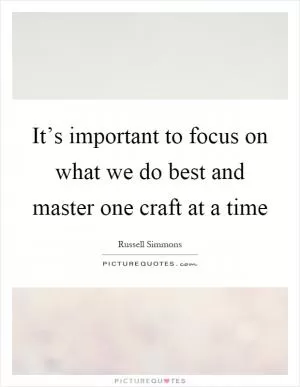 It’s important to focus on what we do best and master one craft at a time Picture Quote #1