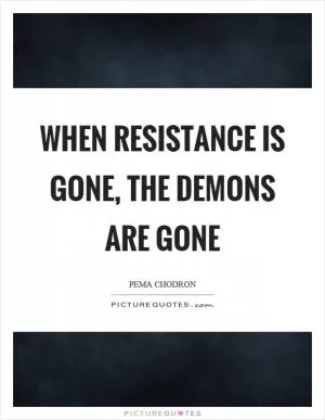 When resistance is gone, the demons are gone Picture Quote #1