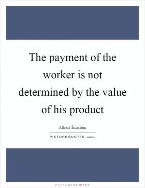 The payment of the worker is not determined by the value of his product Picture Quote #1