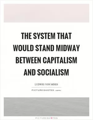 The system that would stand midway between capitalism and socialism Picture Quote #1