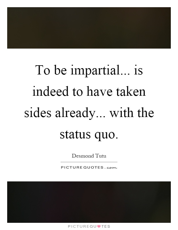 To be impartial... is indeed to have taken sides already... with the status quo Picture Quote #1