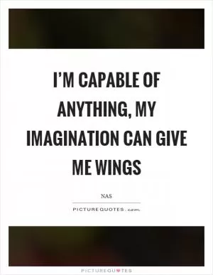 I’m capable of anything, my imagination can give me wings Picture Quote #1