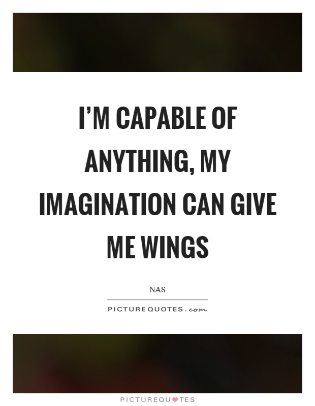I'm capable of anything, my imagination can give me wings Picture Quote #1