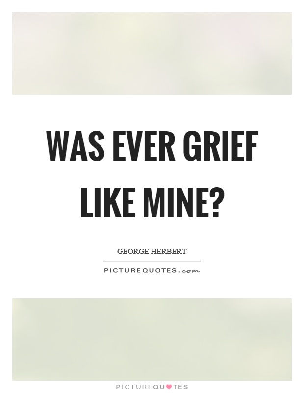 Was ever grief like mine? Picture Quote #1
