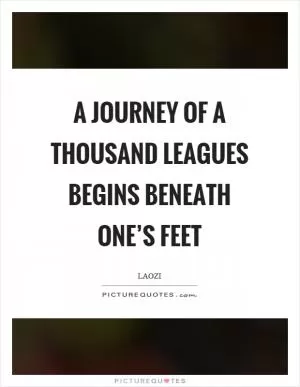 A journey of a thousand leagues begins beneath one’s feet Picture Quote #1